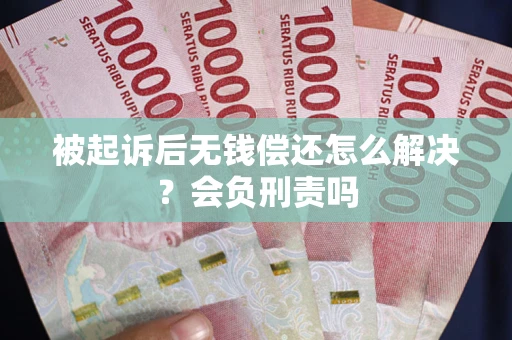 武汉被起诉后无钱偿还怎么解决？会负刑责吗