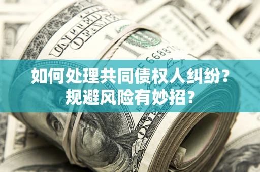 武汉如何处理共同债权人纠纷？规避风险有妙招？